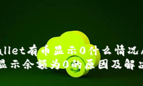 quertpwallet有币显示0什么情况/quer
tpwallet显示余额为0的原因及解决方法详解