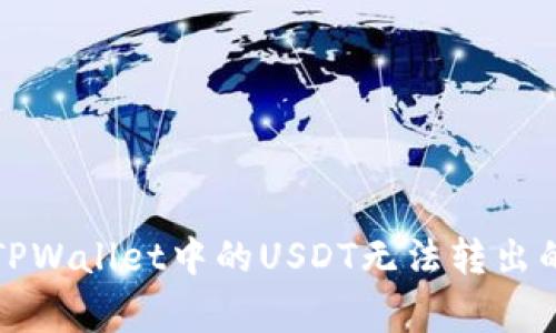 如何解决TPWallet中的USDT无法转出的常见问题