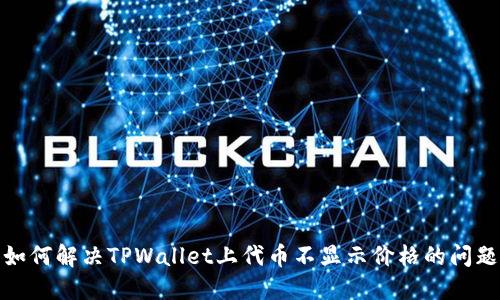 如何解决TPWallet上代币不显示价格的问题