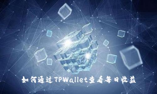 如何通过TPWallet查看每日收益