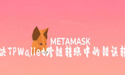如何解决TPWallet跨链转账中的错误转账问题