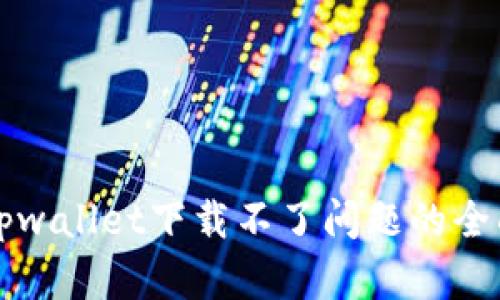 解决tpwallet下载不了问题的全面指南