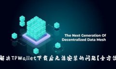 如何解决TPWallet下载后无法安装的问题？全方位指