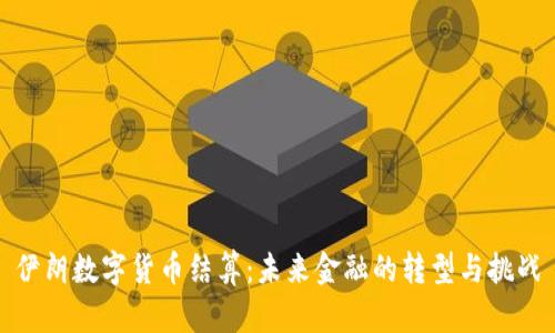 伊朗数字货币结算：未来金融的转型与挑战