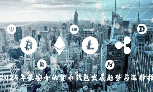 : 2024年最安全的货币钱包发展趋势与选择指南
