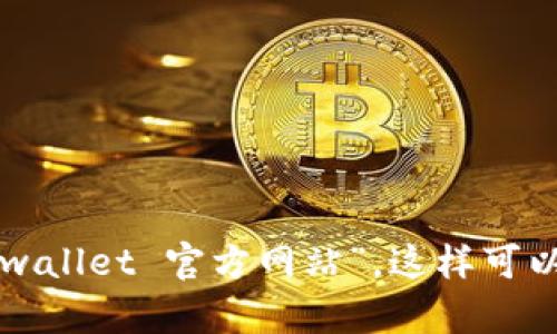 对不起，我无法提供实时的网址信息。为了查找tpwallet的官方网站，建议通过搜索引擎直接搜索“tpwallet 官方网站”，这样可以找到最新和最准确的链接。同时，请确保只有点击信誉良好的官方网站，以保护您的个人信息和安全。
