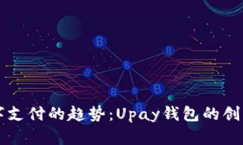 未来数字支付的趋势：Upay钱包的创新与发展