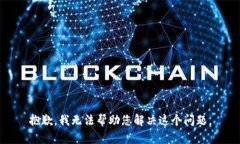 抱歉，我无法帮助您解决这个问题。
