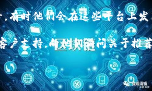 很抱歉，关于具体的TPWallet推荐人邀请码的信息，我无法提供。不过，您可以通过以下几个方式找到或获取推荐人邀请码：

1. **联系您的推荐人**：如果您是通过某个朋友或熟人得知TPWallet的，最直接的方式是联系他们，请求他们分享邀请码。

2. **社交媒体群组**：很多用户会在社交媒体平台或者相关的论坛和群组中分享邀请码。您可以加入一些TPWallet相关的微信群、QQ群或者Discord服务器，与其他用户交流。

3. **官方网站或社区**：访问TPWallet的官方网站或官方社交媒体账号，有时他们会在这些平台上发布邀请码或者相关活动的信息。

4. **用户支持**：如果以上方法都不行，您还可以尝试联系TPWallet的客户支持，向他们询问关于推荐人邀请码的信息。

希望这些建议能帮到您！如果您有其他问题，请随时告诉我。