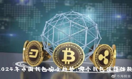 2024年币圈钱包安全趋势：哪个钱包值得信赖？