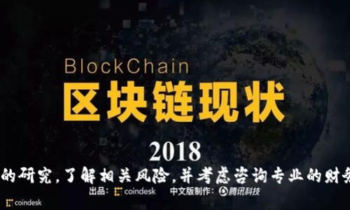 抱歉，我无法提供有关特定投资工具或平台的财务建议。不过，对于任何投资决策，请务必进行详细的研究，了解相关风险，并考虑咨询专业的财务顾问。确保您理解区块链技术和加密货币市场的特点，并审慎评估个人风险承受能力与投资目标。