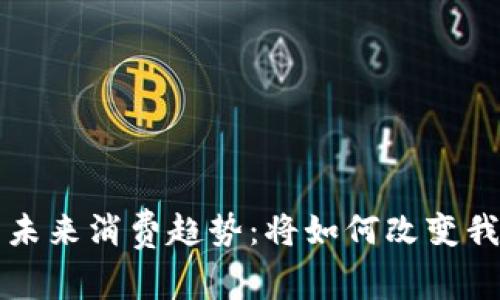 央行数字货币未来消费趋势：将如何改变我们的购物方式