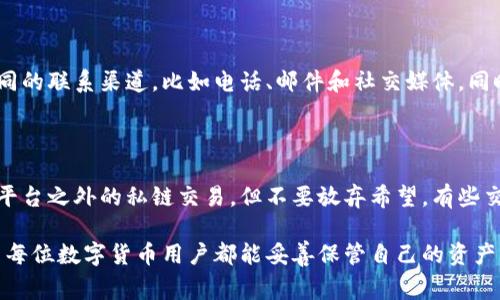 数字货币的紧急挂失操作具体步骤可能会因不同的交易平台和钱包而有所不同，但通常可以遵循以下一些通用步骤。下面是一些基于最佳实践的建议：

### 1. 立即联系交易平台或钱包服务商

如果你发现数字货币丢失或被盗，第一步应该是立即联系你使用的交易平台或钱包服务商。大多数交易平台都有支持团队，可以提供有关挂失和恢复账户的具体指导。

2. 收集所有相关信息

在联系服务商之前，收集所有必要的信息，包括你的账户信息、交易记录以及任何可能表明被盗的证据。

3. 按照平台的指示进行挂失

一旦与服务商取得联系，他们将提供明确的步骤来进行挂失。这些步骤通常包括确认身份、提交挂失请求、以及填写相关表格。

4. 更改账户安全设置

在申请挂失的同时，你应该更改账户密码和开启两步验证(2FA)，以防止进一步的损失。

5. 持续跟进服务请求

保持与服务提供商的沟通，以便随时了解挂失请求的进展情况。一定要记录下所有与他们沟通的细节，包括时间、内容和相关的工单号。

### 可能遇到的问题

1. 如果服务商不回应怎么办？

这种情况确实让人沮丧，真心觉得在这种时候，用户的心情一定是急切和不安的。首先，如果服务商在合理的时间内没有回应，可以尝试多种不同的联系渠道，比如电话、邮件和社交媒体。同时，查找该平台的用户反馈和论坛，看看其他用户是否遇到类似问题，他们可能会提供一些解决方案。

2. 是否有可能找回被盗的数字货币？

关于这个问题，真心说，它是一个非常复杂的议题。数字货币的去中心化特性使得追踪和找回丢失的资金非常困难，尤其是在币安、火币等交易平台之外的私链交易。但不要放弃希望，有些交易平台可能会提供一定程度的赔偿，或是通过监控区块链交易找到丢失的资产，关心社群的动态，留意最新的技术和政策变化，也许会有转机。

综上所述，数字货币的挂失操作需要及时、稳定的决策和行动。如果做好安全防护，并迅速处理意外情况，你将会大大增加找回资产的几率。希望每位数字货币用户都能妥善保管自己的资产，并在遇到问题时，能够得到及时的支持和解决方案。