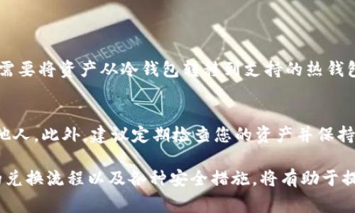 冷钱包（Cold Wallet）是一种用于存储加密货币的方式，它与网络断开连接，因此相对安全，通常用来存储长期投资的资产，而不是频繁交易。以太坊（Ethereum）是一种流行的加密货币，许多投资者和用户都有使用它的需求。那么，冷钱包可以直接换以太坊吗？在这一问题上，我们需要深入探讨。

冷钱包的作用与特点
首先，冷钱包的主要作用是保护用户的私钥，从而确保用户的加密资产安全。与热钱包相比，冷钱包不会直接与互联网连接，这使得它们更不容易受到黑客攻击或网络漏洞的影响。常见的冷钱包形式包括硬件钱包和纸钱包。

了解了冷钱包的基本概念后，我们需要明确，冷钱包本身并不会直接与交易所或去中心化交易平台（DEX）进行交互。然而，用户可以通过一些步骤将冷钱包中的以太坊兑换为其他资产。

如何将冷钱包中的以太坊兑换为其他资产？
想要将冷钱包中的以太坊兑换为其他资产，通常的步骤如下：

ol
    listrong将以太坊从冷钱包转移到热钱包：/strong使用硬件钱包（如Ledger、Trezor等）或纸钱包，您需要连接设备并通过钱包软件将以太坊转移到您的热钱包。这一步是反向操作，首先需要将以太坊移到能够与交易所交互的热钱包中。/li
    listrong选择交易平台：/strong在转移完以太坊后，您可以选择去中心化交易所或中心化交易所进行兑换。根据个人需求，选择能够提供最佳汇率和费用的交易所是值得注意的。/li
    listrong下单交易：/strong在选择好的交易所上，您需要选择以太坊（ETH）兑换的币种，下单进行兑换。通常，交易过程包括确认交易金额、交易费等环节，操作简便。/li
    listrong提币到账：/strong完成交易后，您可以选择将获得的币种转回到热钱包或冷钱包中进行保管，确保安全性。/li
/ol

冷钱包与热钱包的比较
很多人可能会对冷钱包和热钱包的功能产生困惑。简单来说，冷钱包主要用于长期保存资产，而热钱包适合于活跃交易。在使用冷钱包时，虽然安全性较高，但操作上相对复杂。真心觉得，用户在不同情况下选择不同的钱包，才能更好地平衡安全与便利。

冷钱包中以太坊的直接兑换选项
需要注意的是，许多冷钱包并不支持直接从钱包中进行交易，因此用户可能会感到有点遗憾。不过，一些现代硬件钱包具备了与交易所直接连接的功能，使得交易变得更加简便。无论选择何种方式，加密货币的交易总是伴随着市场风险，用户需谨慎。

常见的问题解答
h4问题一：冷钱包可以直接与交易所连接吗？/h4
目前市面上大部分冷钱包仍然无法完全避免与热钱包之间的转移过程。尽管部分硬件钱包推出了在线交易功能，用户在进行交易时，依然需要将资产从冷钱包转移到支持的热钱包或交易所。而一些去中心化交易平台甚至支持闪电网络等技术，以提高资产流动性，减少转移时间。

h4问题二：如何安全存储使用过的冷钱包？/h4
无论您选择哪种冷钱包，安全存储是至关重要的。在选择冷钱包后，务必妥善保存您钱包的备份信息，如恢复种子词等，并确保避免泄露给他人。此外，建议定期检查您的资产并保持软件更新，以防止安全漏洞。

总结而言，虽然冷钱包在安全性上有其独特优势，但在资产兑换方面相对复杂。尤其是在当今快速发展的加密市场，了解冷钱包与以太坊的兑换流程以及各种安全措施，将有助于提高资产管理的有效性。希望大家都能在这片充满机遇与风险的市场中找到属于自己的位置，真心祝愿每一位投资者都能拥有美好的回报。