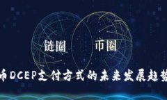 央行数字货币DCEP支付方式的未来发展趋势与应用