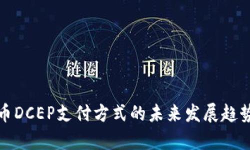 央行数字货币DCEP支付方式的未来发展趋势与应用前景
