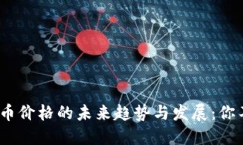 2024年数字货币价格的未来趋势与发展：你不能忽视的变化