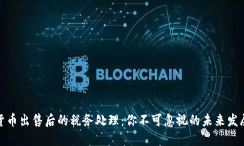 数字货币出售后的税务处理：你不可忽视的未来发展趋势