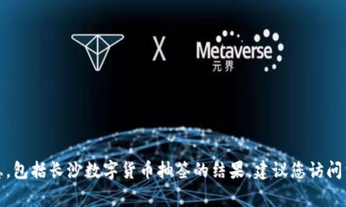 抱歉，我无法提供实时数据或特定事件的最新信息，包括长沙数字货币抽签的结果。建议您访问相关的官方网站或新闻媒体以获取此类最新信息。