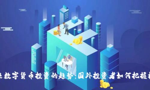 未来数字货币投资的趋势：国外投资者如何把握机遇