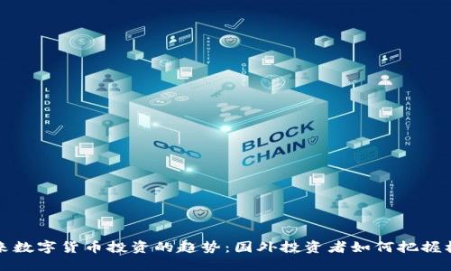 未来数字货币投资的趋势：国外投资者如何把握机遇
