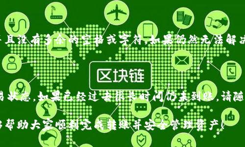 要将以太坊从交易所转账到钱包中，您可以按照以下步骤进行操作。过程中涉及到的可能的交易所和钱包，以太坊地址，也要确保您了解每一步，确保您的资产安全。

步骤1：选择合适的交易所和钱包

在转账之前，您需要选择一个可信赖的交易所以及一个安全性较高的钱包。常用的交易所包括币安、火币、Coinbase等，而钱包可以选择MetaMask、Trust Wallet、Coinbase Wallet等。确保您的钱包支持以太坊（ETH）。

步骤2：登录交易所账户

打开您选择的交易所网站，输入您的账户信息进行登录。为了安全起见，最好启用两步验证，这样可以更好地保护您的账户。登录后，找到您的账户资产页面，确认您的以太坊余额。

步骤3：获取您的以太坊钱包地址

在4个可能的地方都可以找到您的以太坊钱包地址：打开您的钱包，然后选择接收（Receive）选项。您将看到一串以“0x”开头的长字符串，这就是您的以太坊地址。请务必仔细检查，确保没有输入错误。通常，您也可以通过二维码扫描的方式获取地址，这样更为直观。

步骤4：发起提现请求

在交易所的资产页面，找到提现（Withdraw）或转账（Transfer）选项。输入您刚才复制的以太坊地址，以及您想要转账的金额。请仔细检查所有信息，确保您填写的地址是正确的，因为一旦转账完成，如果地址错误，资金可能会无法找回。

步骤5：确认并提交转账

您通常会被要求进行一到两个确认步骤。这可能包括输入您的交易密码，或者通过二次验证（如手机验证码或邮箱验证码）来确认。这是为了保护您的资金，确保只有账户持有者能够进行转账。

步骤6：等待转账完成

提交请求后，交易所会处理您的转账请求。这通常需要几分钟到几个小时的时间，具体取决于网络的繁忙程度以及交易所的处理速度。您可以在交易所的平台上查看转账状态，有时还可以在以太坊区块链上追踪您的交易。

步骤7：检查钱包余额

一旦您收到通知，或者能够在交易所确认交易已经成功，您可以打开您的钱包，查看您的以太坊余额。在这里，您应该能看到您刚才转账的以太坊。如果余额未到达，可能需要几分钟的时间，请耐心等待。

可能遇到的问题

问题1：为什么转账时总是显示错误？

如果您在转账时遇到错误，可能是因为您输入的以太坊地址有误。请务必完全确保您拷贝的是正确的地址，并且没有多余的空格或字符。如果仍然无法解决，建议您联系交易所的客服进行确认。

问题2：转账完成后，以太坊没有及时到账怎么办？

这种情况有可能因为以太坊的网络拥堵而导致的交易延迟。您可以通过以太坊区块链浏览器来查询您的交易状态。如果已经过去很长时间仍未到账，请随时与交易所支持团队联系，他们会为您提供进一步的协助。

总之，将以太坊从交易所转账到钱包是一个相对简单的过程，但确保资金安全是最重要的。希望以上指南能够帮助大家顺利完成转账并安全管理资产！