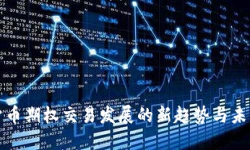 数字货币期权交易发展的新趋势与未来展望