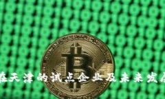 数字货币在天津的试点企业及未来发展趋势分析