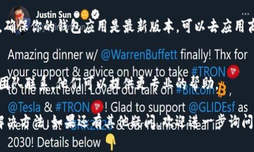 当你发现以太坊钱包中的币不显示时，可能会有几种不同的原因。以下是一些常见的问题及解决方案。

检查钱包连接
首先，确保你所使用的钱包应用程序与以太坊网络连接正常。有时网络问题可能导致余额无法显示。尝试刷新应用或重新启动钱包，看看是否有所改善。

确认地址正确性
如果你最近更改了你的以太坊钱包地址，或者进行了转账，确认你查看的是正确的地址。你可以通过区块链浏览器（如Etherscan）输入你的地址来核实余额是否存在。

等待网络确认
交易可能需要一定时间来被网络确认。如果你刚刚进行了一笔转账，可能需要再等一段时间才能在钱包中看到更新的余额。

更新钱包应用
有时候，旧版本的钱包应用可能会出现bug，影响余额的显示。确保你的钱包应用是最新版本，可以去应用商店查看更新内容。

与客服沟通
如果上述步骤都尝试过但问题依然存在，建议与钱包的客服团队联系。他们可以提供更专业的帮助。

以上就是一些可能导致以太坊钱包中币不显示的原因以及解决方法。如果还有其他疑问，欢迎进一步询问！