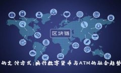 未来的支付方式：央行数字货币与ATM的融合趋势