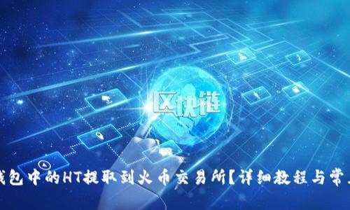 如何将TP钱包中的HT提取到火币交易所？详细教程与常见问题解答