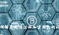 如何解决无法注册加密钱包的问题