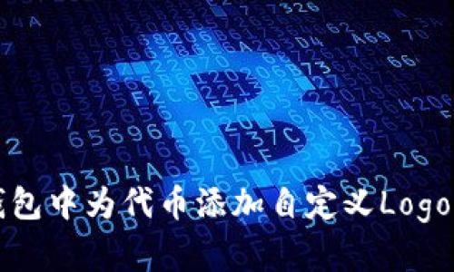 如何在TP钱包中为代币添加自定义Logo的详细指南