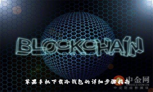 苹果手机下载冷钱包的详细步骤指南