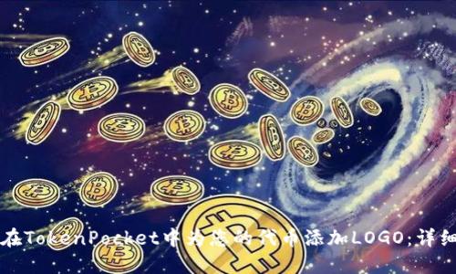如何在TokenPocket中为您的代币添加LOGO：详细指南