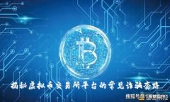 揭秘虚拟币交易所平台的常见诈骗套路