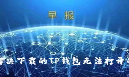 如何解决下载的TP钱包无法打开的问题