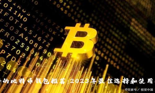 最好的比特币钱包推荐：2023年最佳选择和使用指南