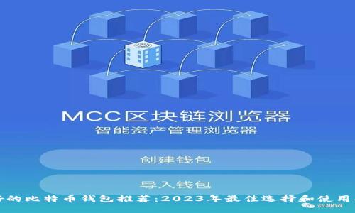 最好的比特币钱包推荐：2023年最佳选择和使用指南