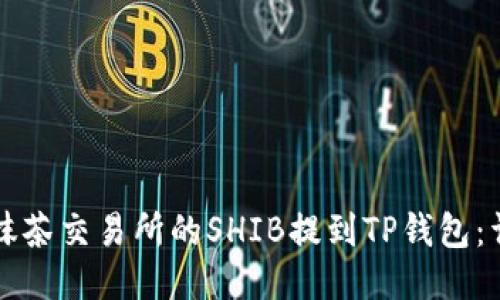 如何将抹茶交易所的SHIB提到TP钱包：详细指南