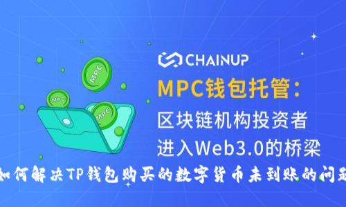 如何解决TP钱包购买的数字货币未到账的问题