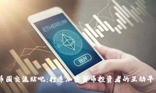 币圈交流贴吧：打造加密货币投资者的互动平台