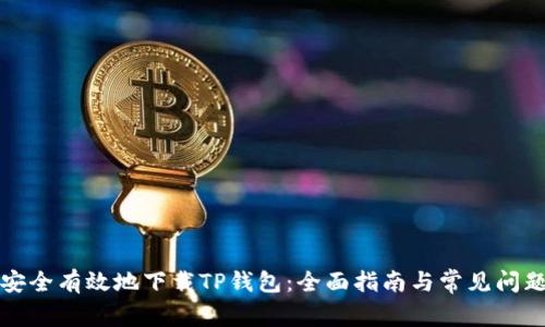 如何安全有效地下载TP钱包：全面指南与常见问题解答