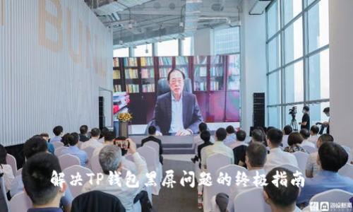 解决TP钱包黑屏问题的终极指南
