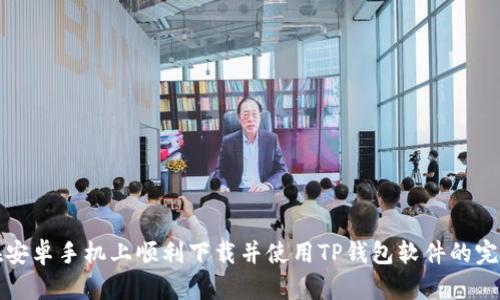 如何在安卓手机上顺利下载并使用TP钱包软件的完整指南