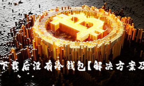 比太钱包下载后没有冷钱包？解决方案及使用指南
