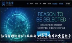 如何选择适合BTS风格的：时尚与实用的完美结合