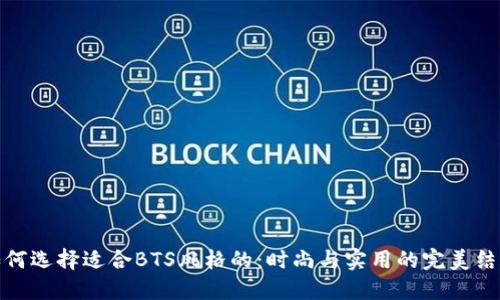 如何选择适合BTS风格的：时尚与实用的完美结合