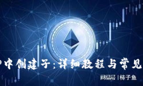 如何在TP中创建子：详细教程与常见问题解答
