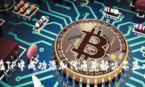 如何在TP中成功添加代币并解决不显示问题